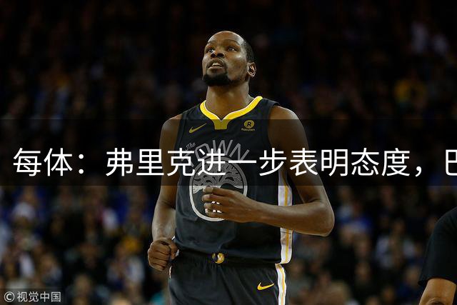 每体：弗里克进一步表明态度，巴尔德需决定是否考虑其他邀约